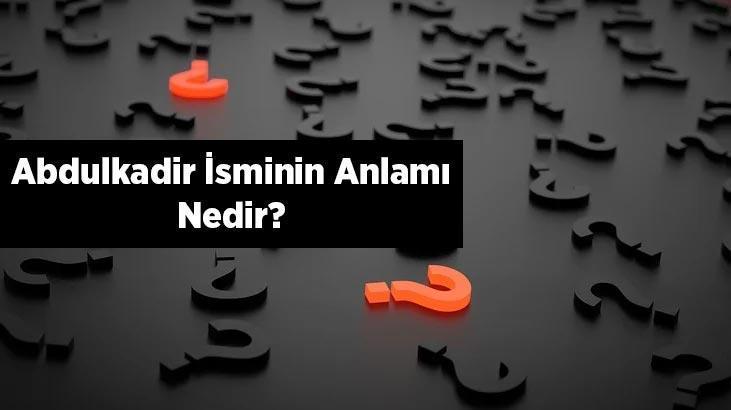 Abdulkadir İsminin Anlamı Nedir Abdulkadir Ne Demek Hangi Anlama