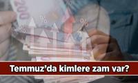 Temmuz'da kimlere zam var? 2025 Temmuz ayında kimler zam alacak?