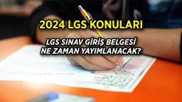 LGS KONULARI 2024 MEB 💢 Liselere Geçiş Sistemi (LGS) sınav giriş belgesi yayımlandı mı, LGS ne zaman?