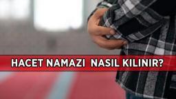 HACET NAMAZI KILINIŞI | Hacet namazı nasıl kılınır ve kaç rekat? Hacet namazı kılarken okunacak dualar ve sureler neler?