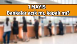 BUGÜN BANKALAR AÇIK MI, ÇALIŞIYOR MU? 1 Mayıs Emek ve Dayanışma Günü'nde bankalar açık mı, kapalı mı?
