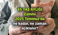 65 Yaş aylığı zammı ne kadar, ne zaman açıklanacak? 2025 Temmuz'da yaşlılık maaşı kaç TL olur? İşte tahmini oran
