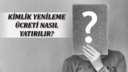 Kimlik Yenileme Ücreti Nasıl Yatırılır? Kimlik Yenileme Parası Nereye Yatırılır?