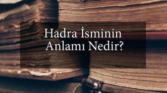 Hadra İsminin Anlamı Nedir? Hadra Ne Demek, Ne Anlama Gelir?