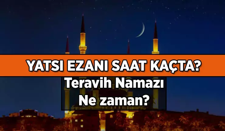 Yatsı ezanı saat kaçta, teravih namazı ne zaman? Teravih namazı saat kaçta kılınacak? Bugün İstanbul, Ankara, İzmir ve diğer illerin yatsı ezanı ve teravih namazı saati