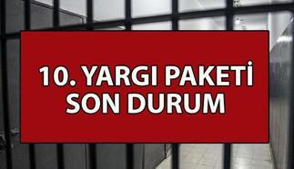 10. YARGI PAKETİ SON DURUM NE? İnfaz düzenlemesi kapsamı ne? Genel af mı, kısmi af mı gelecek? 10. Yargı Paketi Meclis'ten geçti mi? Görüşmeleri başladı mı?