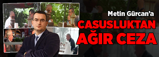Metin Gürcan’a casusluk suçundan ağır ceza!