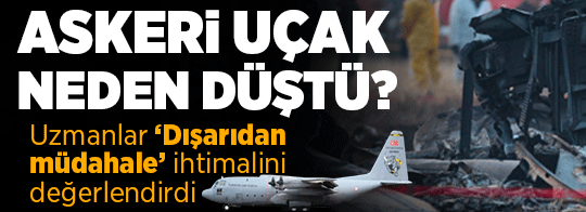 Askeri uçak neden düştü? Uzmanlar ‘Dışarıdan müdahale’ ihtimalini değerlendirdi