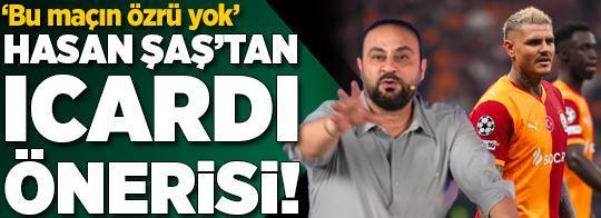 Hasan Şaş'tan Icardi önerisi! 'Galatasaray için bu maçın özrü olmaz'
