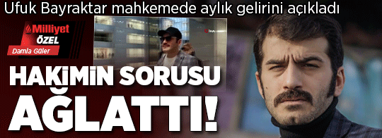 Hakimin sorusu ağlattı! Ufuk Bayraktar mahkemede aylık gelirini açıkladı