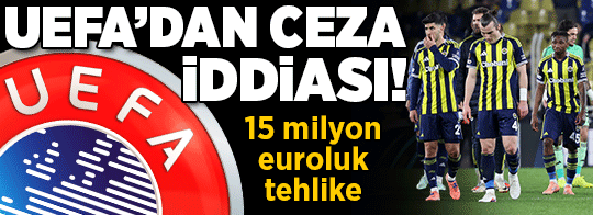 Fenerbahçe'ye UEFA'dan ceza iddiası!