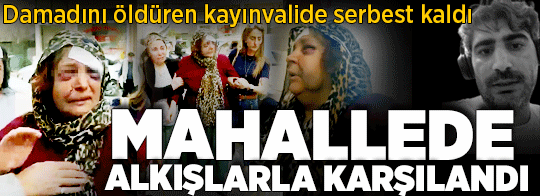 Damadını öldüren kayınvalide serbest kaldı! Mahallede alkışlarla karşılandı
