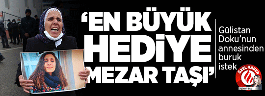 Gülistan Doku’nun annesinden buruk istek: ‘Benim hediyem bir mezar taşı’