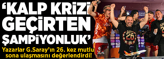 Milliyet Gazetesi yazarları Galatasaray'ın 26. kez mutlu sona ulaşmasını değerlendirdi! 'Kalp krizi geçirten şampiyonluk'