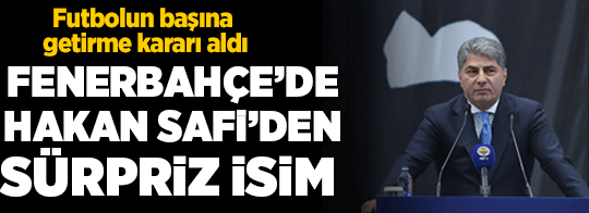 Fenerbahçe'de Hakan Safi'den sürpriz isim! Futbolun başına geçiyor