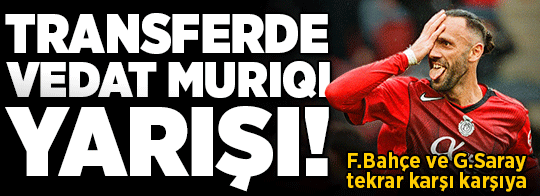 Fenerbahçe ve Galatasaray tekrar karşı karşıya! Transferde Vedat Muriqi yarışı