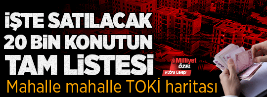 İşte TOKİ'nin 64 ilde satacağı 20 bin konutun tam listesi! Mahalle mahalle belli oldu