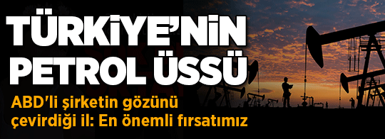 Türkiye'nin petrol üssü! ABD'li şirketin gözünü çevirdiği il: En önemli fırsatımız