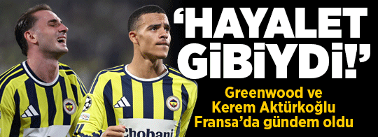 Fenerbahçe'nin maçı sonrası Greenwood ve Kerem Aktürkoğlu Fransa'da gündem oldu! 'Hayalet gibiydi'