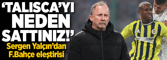 Derbi sonrası Sergen Yalçın'dan Fenerbahçe eleştirisi! 'Talisca'yı neden sattınız?'