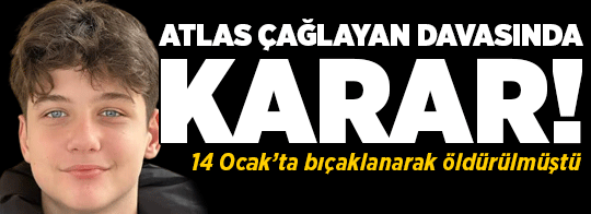 Son dakika... Atlas Çağlayan cinayeti davasında karar