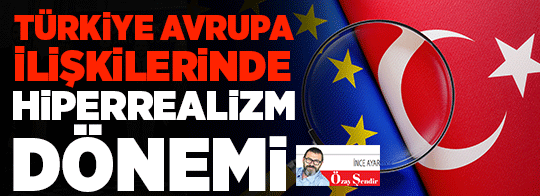 Türkiye Avrupa ilişkilerinde hiperrealizm dönemi...
