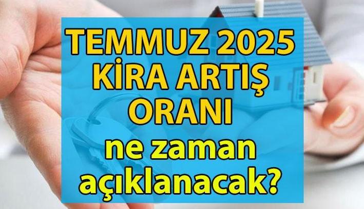 KİRA ARTIŞ ORANI TEMMUZ 2025 ne zaman belli olacak? Temmuz'da kiraya ne kadar zam yapılacak?