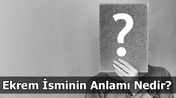 Ekrem İsminin Anlamı Nedir? Ekrem Ne Demek, Ne Anlama Gelir?