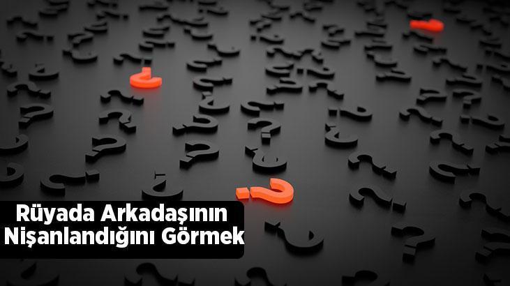 Rüyada Arkadaşının Nişanlandığını Görmek Ne Demek? Evli Arkadaşın Nişanlanması
