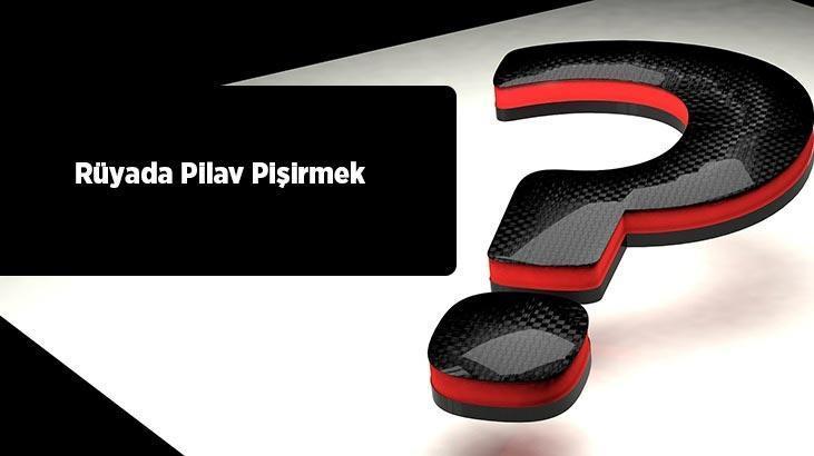 Rüyada Pilav Pişirmek Ne Demek? Tencerede Tavuklu Pilav Pişirdiğini Görmek Nedir?