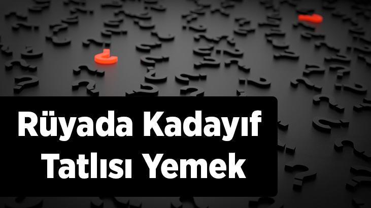 Rüyada Kadayıf Tatlısı Yemek Nedir? Kadayıf Tatlısı Pişirip İkram Ettiğini Görmek
