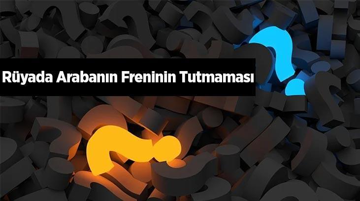 Rüyada Arabanın Freninin Tutmaması Nedir? Yokuşta Aracın Freninin Patladığını Görmek