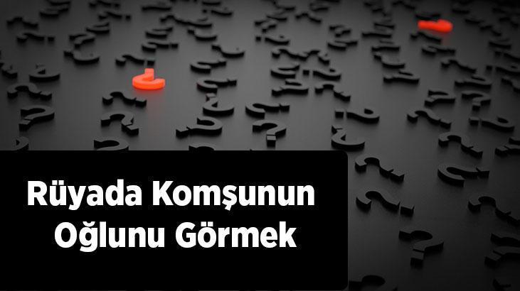 Rüyada Komşunun Oğlunu Görmek Nedir? Komşunun Oğlunu Hasta Olarak Görmek
