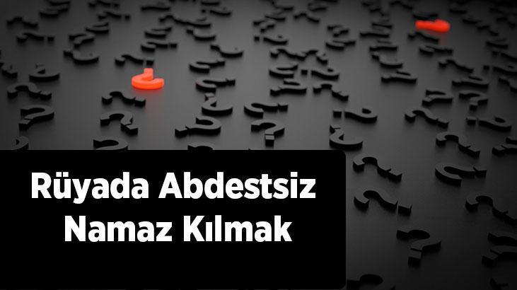 Rüyada Abdestsiz Namaz Kılmak Nedir? Abdest Almadan Namaz Kıldığını Görmek