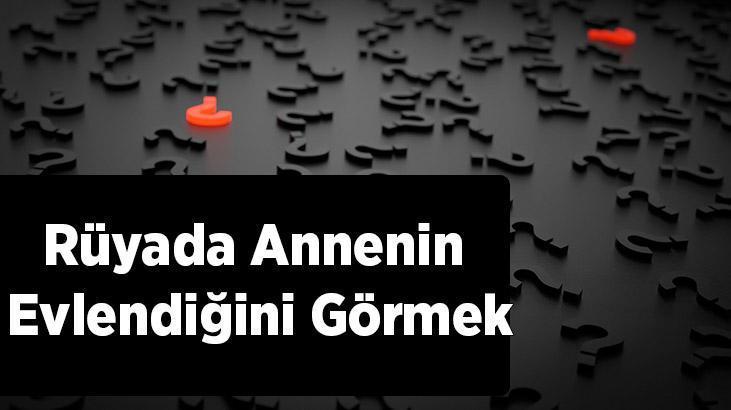 Rüyada Annenin Evlendiğini Görmek Nedir? Annenin Başka Biriyle Evlendiğini Görmek