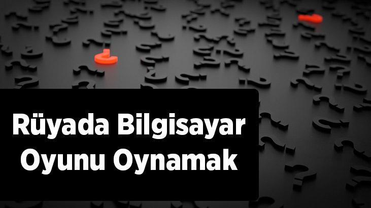 Rüyada Bilgisayar Oyunu Oynamak Nedir? Bilgisayarda Oyun Oynadığını Görmek
