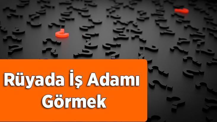 Rüyada İş Adamı Görmek Nedir? İş Adamları İle Konuştuğunu Ve Yemek Yediğnii Görmek