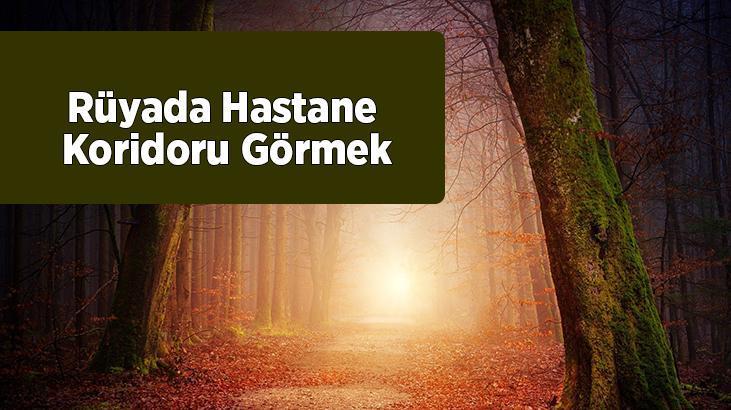 Rüyada Hastane Koridoru Görmek Nedir? Boş Hastane Koridorunda Olduğunu Görmek