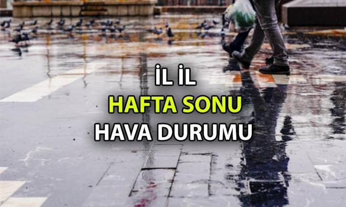 İstanbul, Ankara, İzmir ve diğer illerin hava durumu! Hafta sonu 81 ilde hava durumu nasıl olacak?