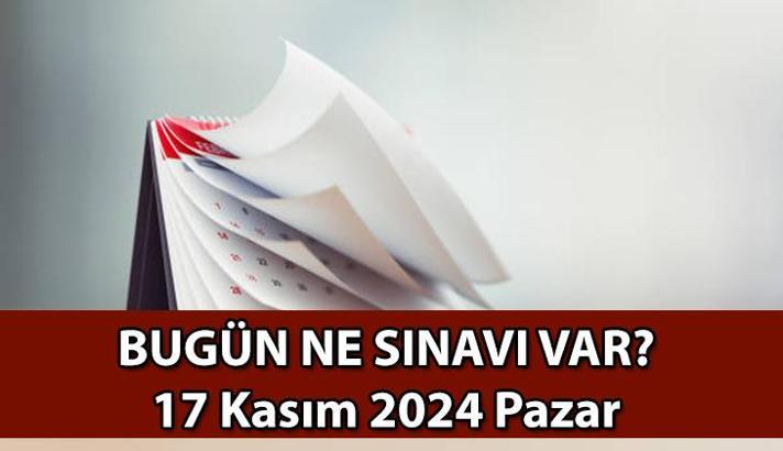 Bugün ne sınavı vardı? 17 Kasım 2024 Pazar bugün, saat kaçta hangi sınav var?