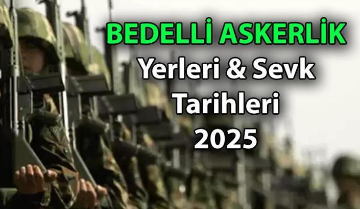 BEDELLİ ASKERLİK YERLERİ NERESİ? 2025 Vatani Görev: Bedelli askerlik yerleri açıklandı mı, sevk tarihleri ne zaman? Bu sene bedelli askerler ne zaman, hangi illere gidecekler?