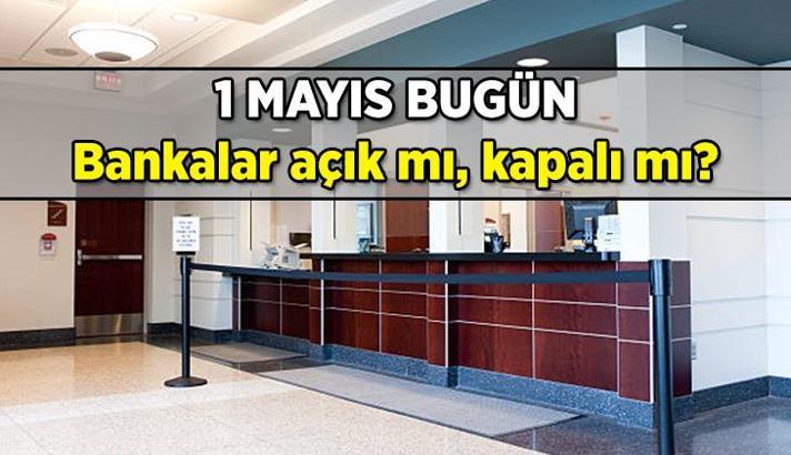 Bugün bankalar çalışıyor mu? 1 Mayıs'ta bankalar açık mı, resmi tatil mi? İşte bankalardaki son güncel durum
