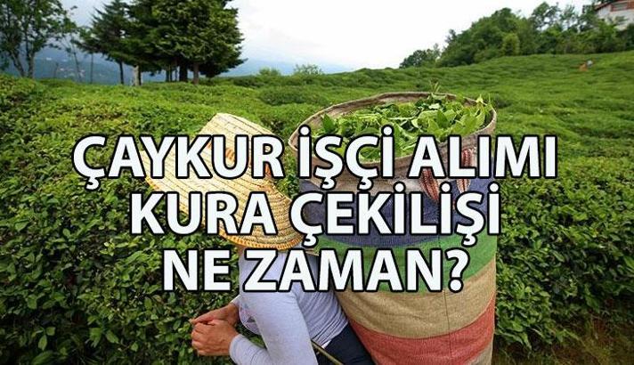 ÇAYKUR İŞÇİ ALIMI kura çekimi ne zaman? ÇAYKUR işçi alımı başvuruları bitti mi? ÇAYKUR işçi alımı başvuru sonuçları ne zaman açıklanacak?