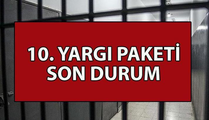 10. YARGI PAKETİ SON DURUM NE? İnfaz düzenlemesi kapsamı ne? Genel af mı, kısmi af mı gelecek? 10. Yargı Paketi Meclis'ten geçti mi? Görüşmeleri başladı mı?