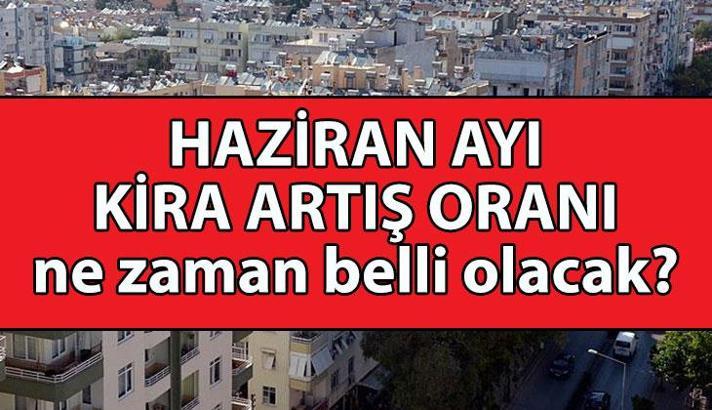 HAZİRAN KİRA ARTIŞ ORANI 2025 | Haziran ayı kira artış oranı ne zaman belli olacak? Haziran kira artışı hesaplama