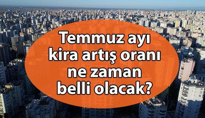 KİRA ARTIŞI TEMMUZ 2025 ne zaman belli olacak? Temmuz'da kiraya ne kadar zam yapılacak?