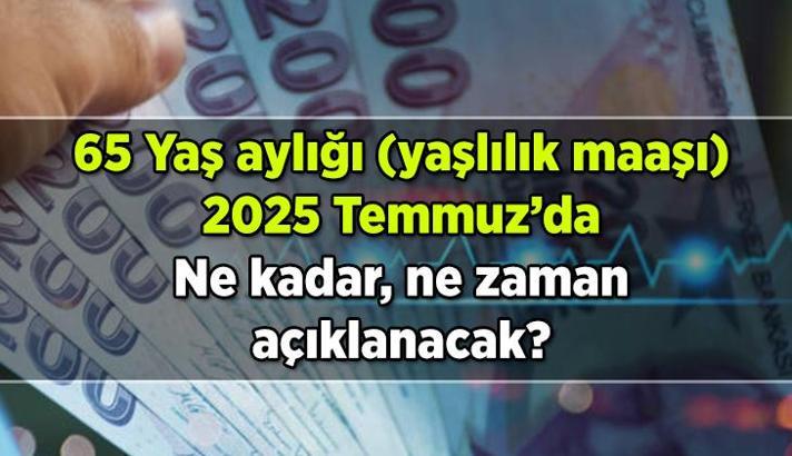 65 Yaş aylığı (yaşlılık maaşı) 2025 Temmuz'da ne kadar olur, açıklandı mı? 65 Yaş aylığı (yaşlılık maaşı) zammı ne zaman açıklanacak?