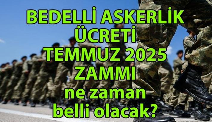 BEDELLİ ASKERLİK ÜCRETİ TEMMUZ ZAMMI | Temmuz 2025 bedelli askerlik ücreti ne kadar olacak? MSB bedelli askerlik ücreti açıklaması