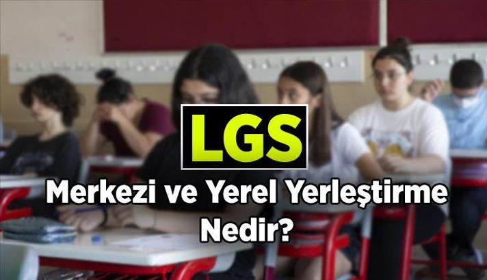 LGS Merkezi Yerleştirme ve LGS Yerel Yerleştirme nedir, farkı ne oluyor? LGS'de Merkezi ve Yerel yerleştirme şartları nelerdir?