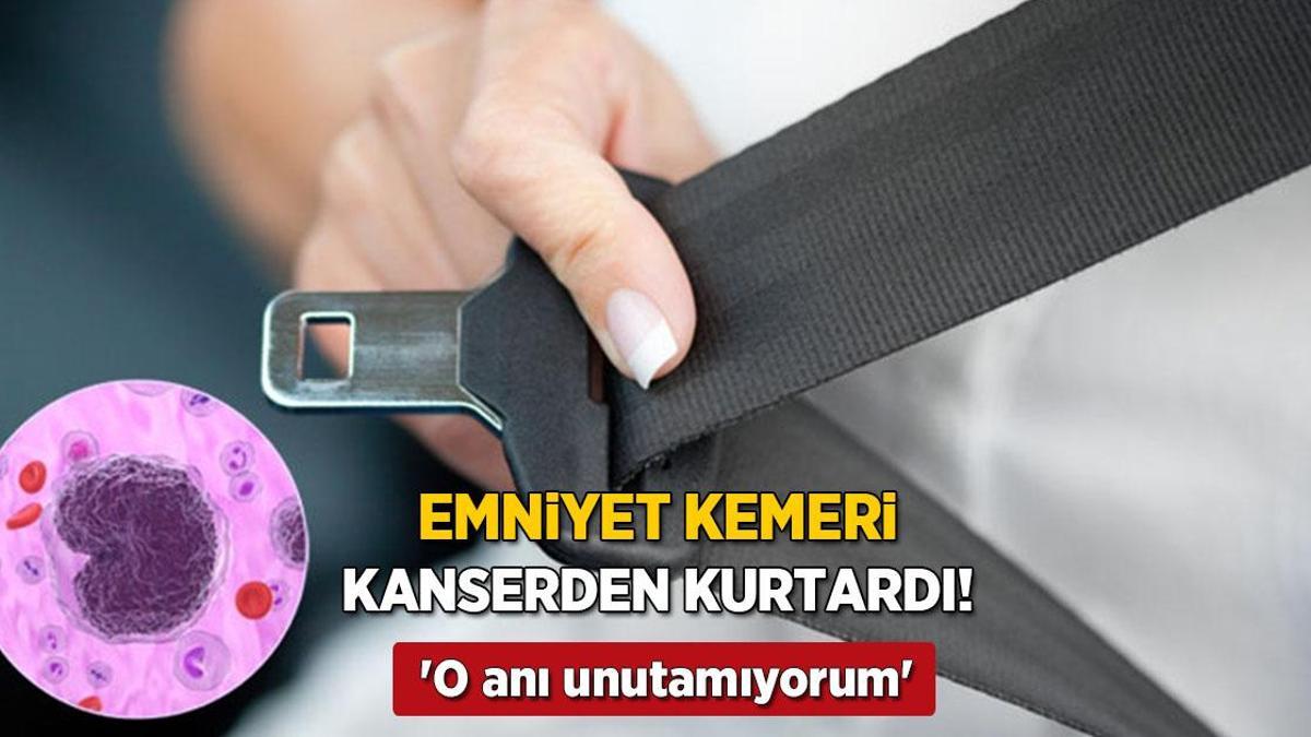 Taktığı emniyet kemeri böyle kanserden kurtardı! 'O anı hiç unutamıyorum'